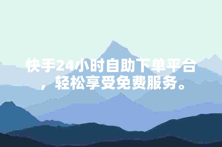 快手24小时自助下单平台，轻松享受免费服务。