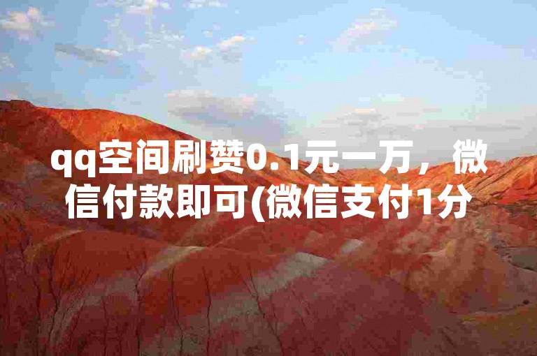qq空间刷赞0.1元一万，微信付款即可(微信支付1分钱可获得10000个赞)。