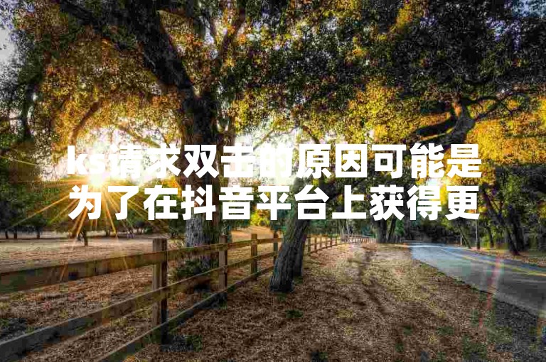 ks请求双击的原因可能是为了在抖音平台上获得更多的点赞。