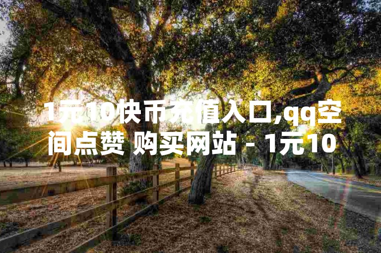 1元10快币充值入口,qq空间点赞 购买网站 - 1元100赞自助 - 自助下单全网最便宜