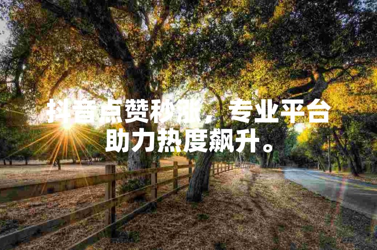 抖音点赞秒涨，专业平台助力热度飙升。