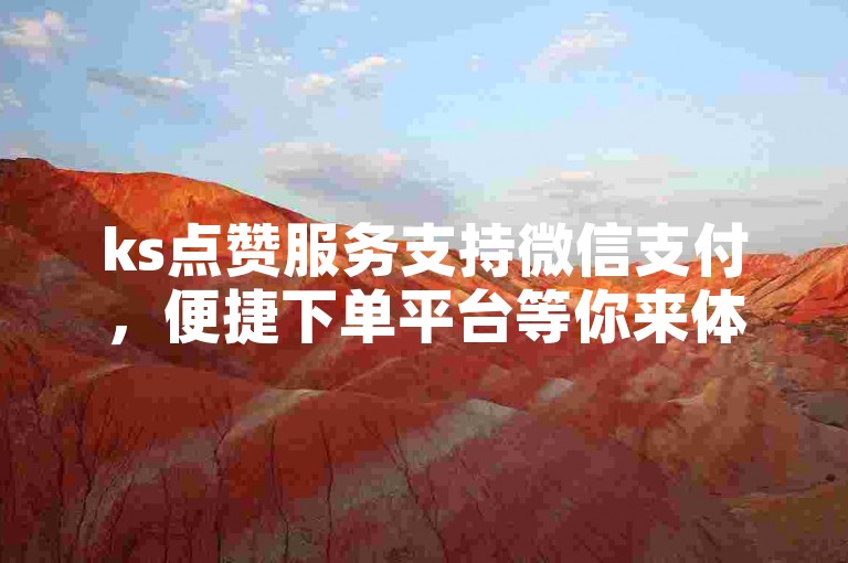 ks点赞服务支持微信支付，便捷下单平台等你来体验。