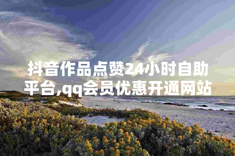 抖音作品点赞24小时自助平台,qq会员优惠开通网站。