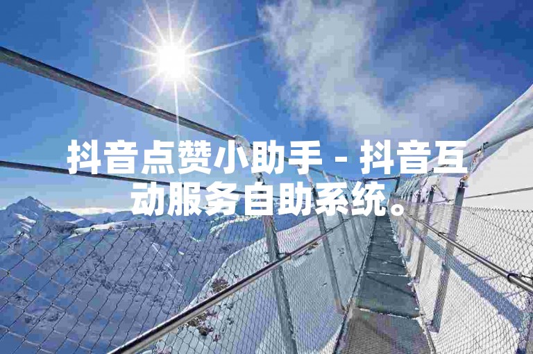 抖音点赞小助手 - 抖音互动服务自助系统。