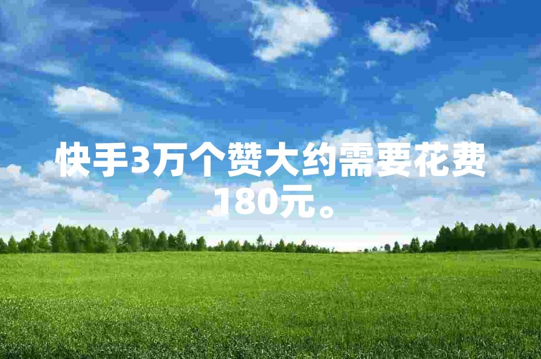 快手3万个赞大约需要花费180元。