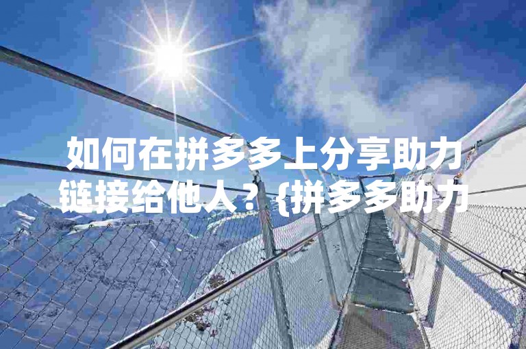 如何在拼多多上分享助力链接给他人？{拼多多助力平台}