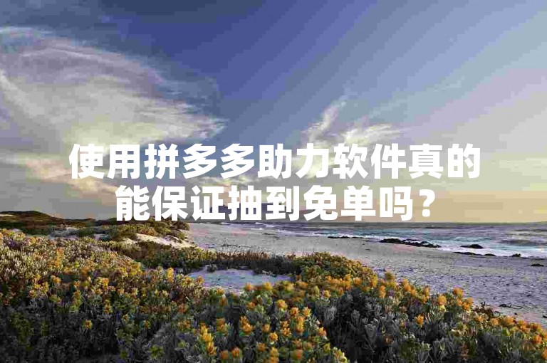 使用拼多多助力软件真的能保证抽到免单吗？