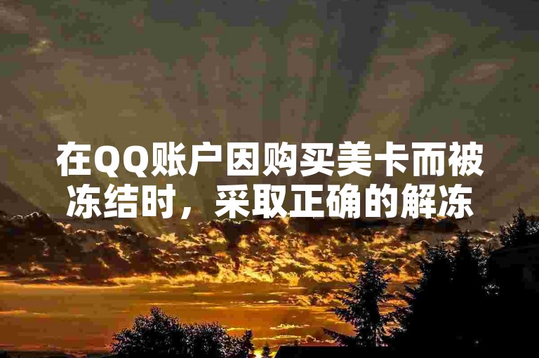 在QQ账户因购买美卡而被冻结时，采取正确的解冻步骤至关重要。