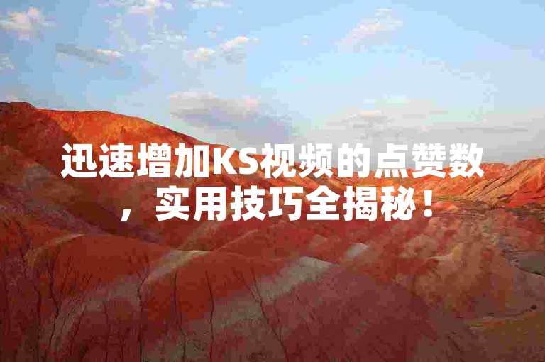 迅速增加KS视频的点赞数，实用技巧全揭秘！