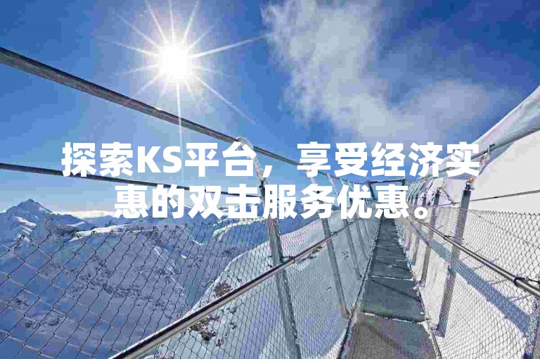 探索KS平台，享受经济实惠的双击服务优惠。
