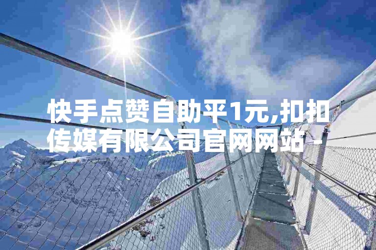 快手点赞自助平1元,扣扣传媒有限公司官网网站 - 全网业务自助下单商城 - 抖音粉丝不增加怎么办