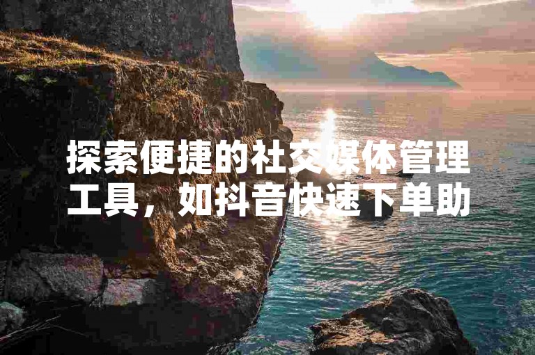探索便捷的社交媒体管理工具，如抖音快速下单助手、KS账户一键清理应用的苹果版本，以及提供经济实惠服务的QQ空间自助平台和仅需1元即可获得100点赞的平台。