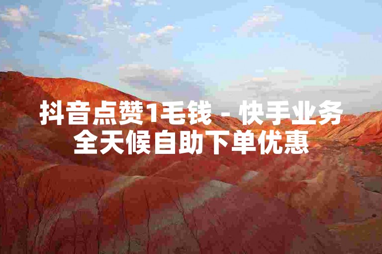 抖音点赞1毛钱 - 快手业务全天候自助下单优惠