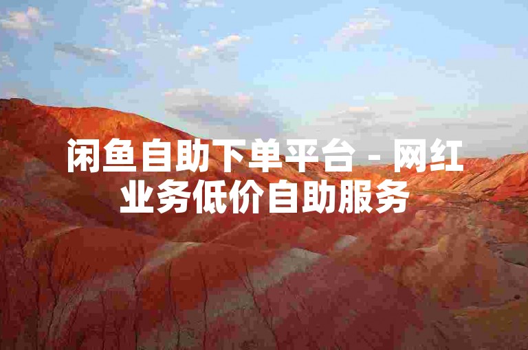 闲鱼自助下单平台 - 网红业务低价自助服务