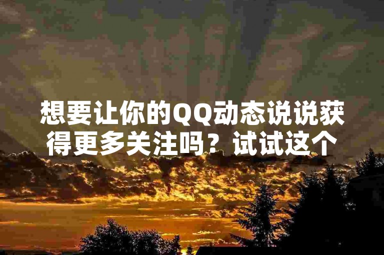 想要让你的QQ动态说说获得更多关注吗？试试这个提升曝光率的小技巧！
