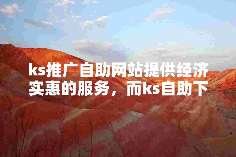 ks推广自助网站提供经济实惠的服务，而ks自助下单平台让用户能够便捷地完成订单。