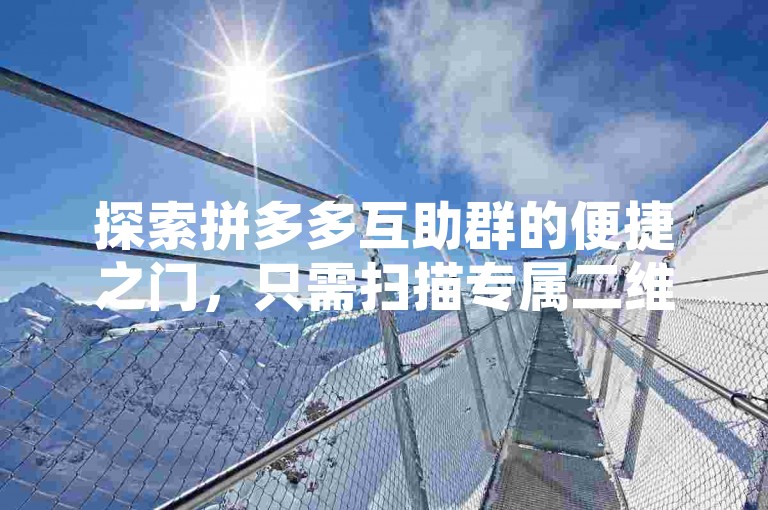 探索拼多多互助群的便捷之门，只需扫描专属二维码即可轻松入群。