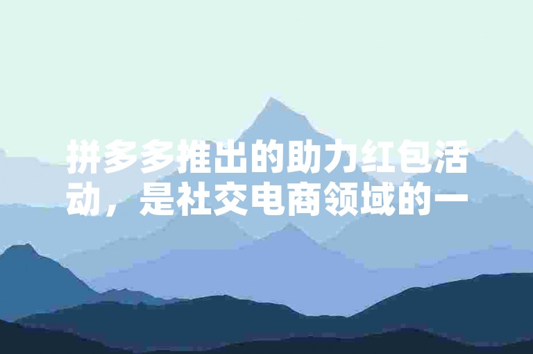 拼多多推出的助力红包活动，是社交电商领域的一种创新互动方式。