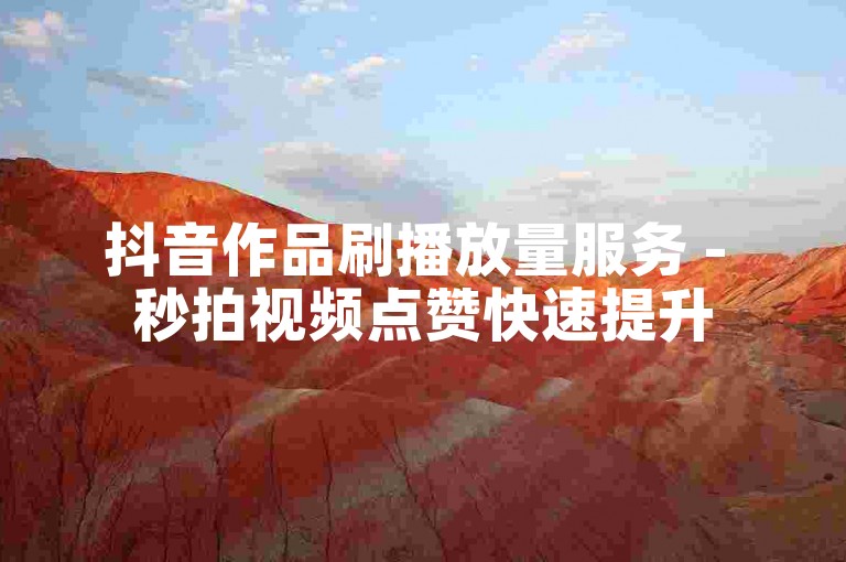 抖音作品刷播放量服务 - 秒拍视频点赞快速提升