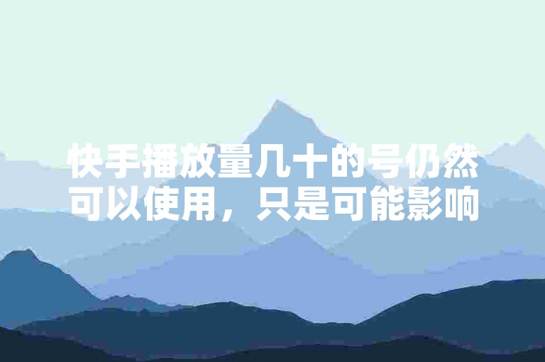 快手播放量几十的号仍然可以使用，只是可能影响力较小。