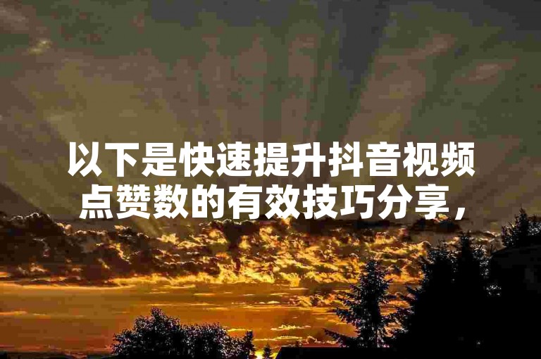 以下是快速提升抖音视频点赞数的有效技巧分享，