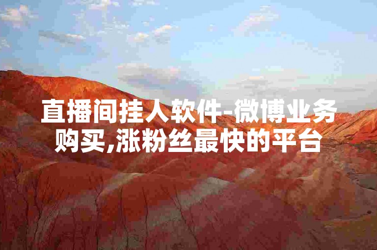 直播间挂人软件-微博业务购买,涨粉丝最快的平台