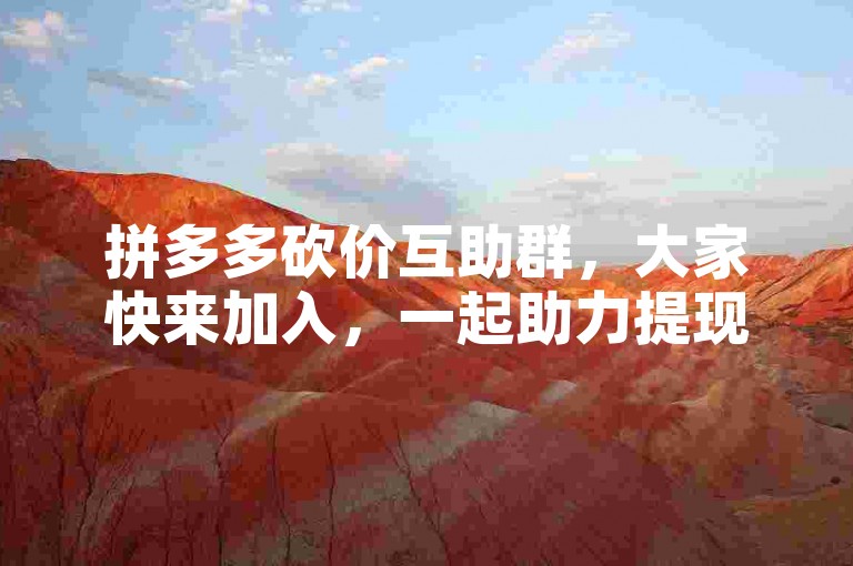 拼多多砍价互助群，大家快来加入，一起助力提现成功！