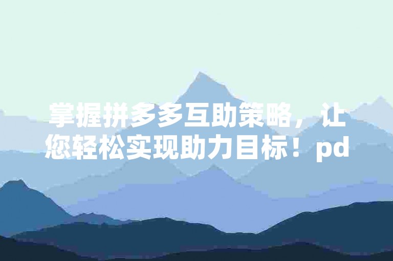 掌握拼多多互助策略，让您轻松实现助力目标！pdd互助工具
