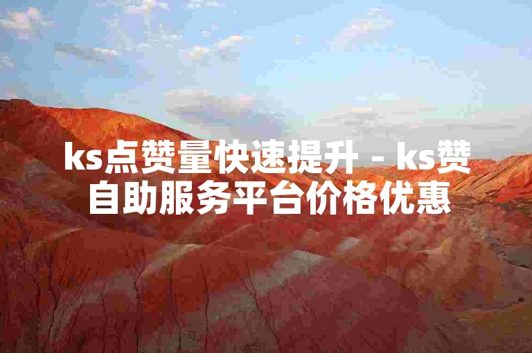ks点赞量快速提升 - ks赞自助服务平台价格优惠