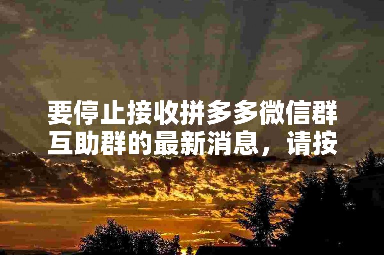 要停止接收拼多多微信群互助群的最新消息，请按照以下步骤操作，首先打开微信应用，进入通讯录找到对应的拼多多互助群，点击进入群聊界面，然后点击右上角的群设置按钮，在弹出的菜单中选择消息免打扰选项，这样你就不会再收到该群的新消息通知了。