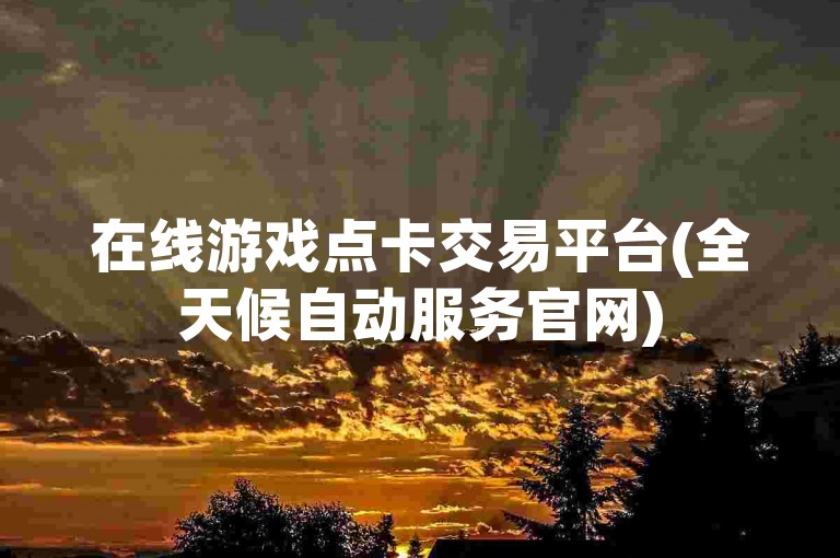 在线游戏点卡交易平台(全天候自动服务官网)