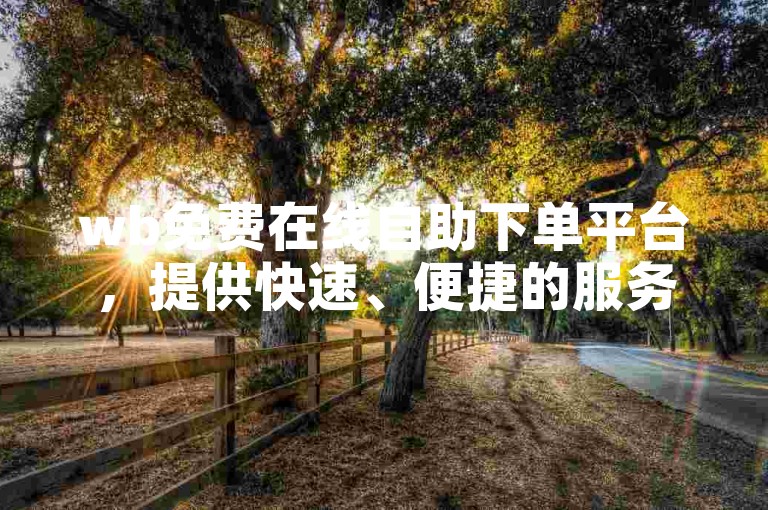 wb免费在线自助下单平台，提供快速、便捷的服务，助您轻松获取抖音活粉。