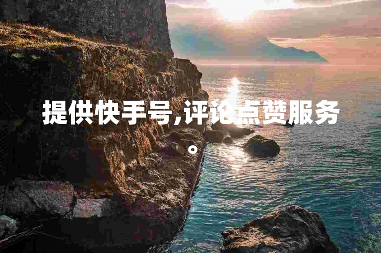 提供快手号,评论点赞服务。
