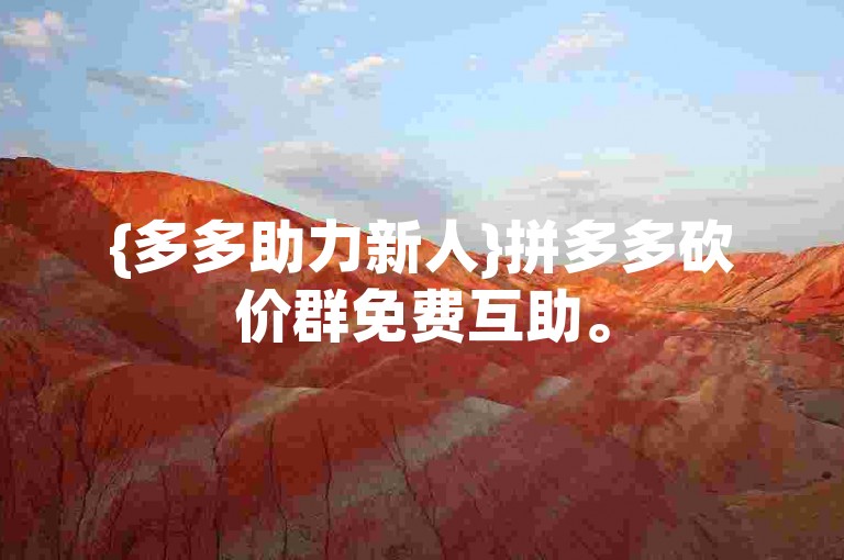 {多多助力新人}拼多多砍价群免费互助。