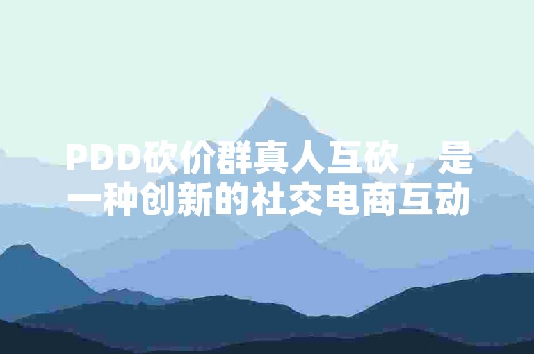 PDD砍价群真人互砍，是一种创新的社交电商互动方式。