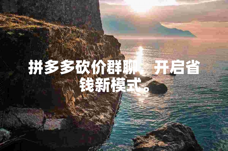 拼多多砍价群聊，开启省钱新模式。