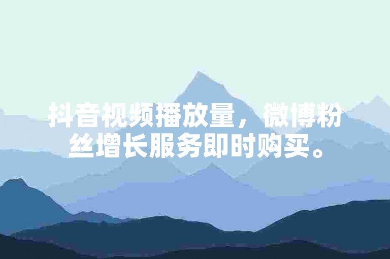 抖音视频播放量，微博粉丝增长服务即时购买。