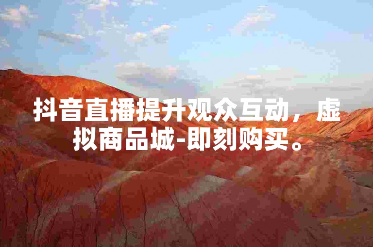 抖音直播提升观众互动，虚拟商品城-即刻购买。