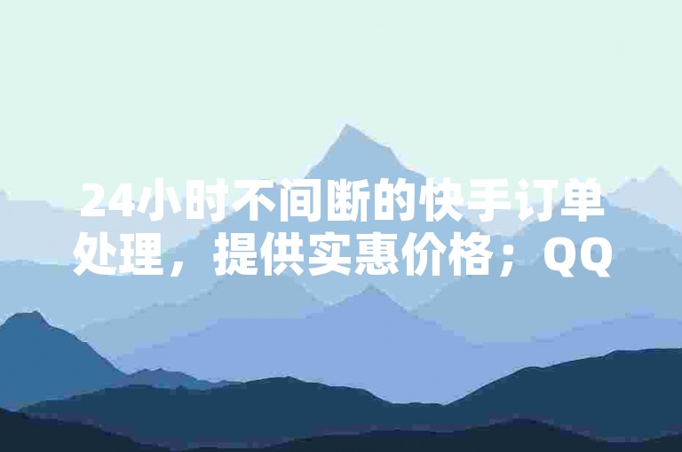 24小时不间断的快手订单处理，提供实惠价格；QQ空间秒赞功能开启指南及自动发卡服务。