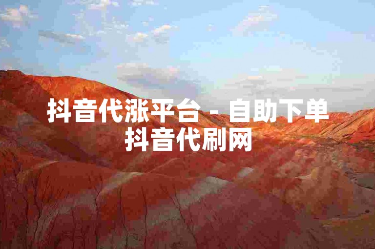 抖音代涨平台 - 自助下单抖音代刷网