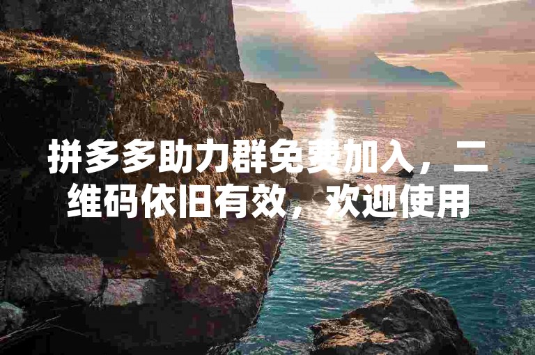拼多多助力群免费加入，二维码依旧有效，欢迎使用{拼多多互助}。