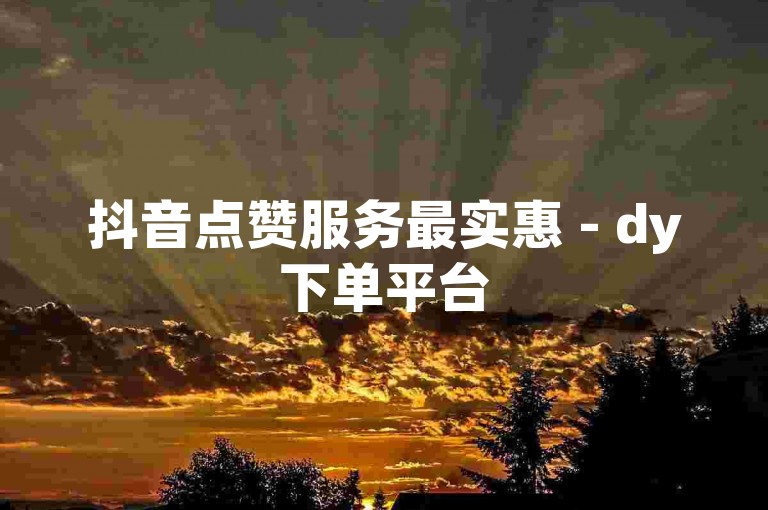 抖音点赞服务最实惠 - dy下单平台