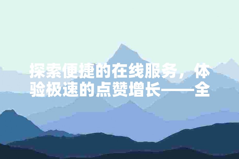 探索便捷的在线服务，体验极速的点赞增长——全新快手赞自助下单平台，免费且易于操作。