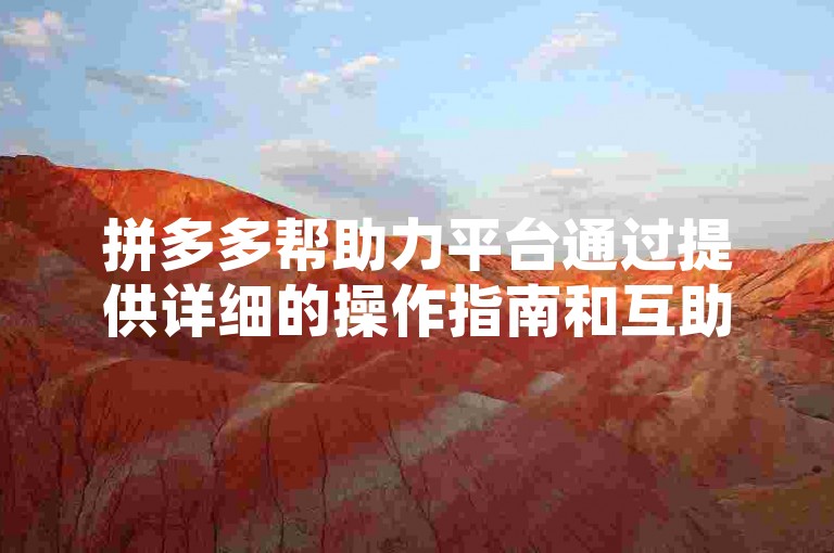 拼多多帮助力平台通过提供详细的操作指南和互助机制，来协助新用户快速了解并参与到拼多多的助力活动中。