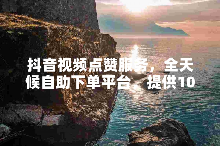 抖音视频点赞服务，全天候自助下单平台，提供1000次免费播放量，桔子代刷网专业支持。