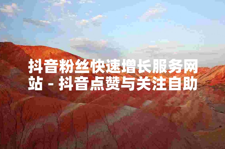 抖音粉丝快速增长服务网站 - 抖音点赞与关注自助下单平台微信
