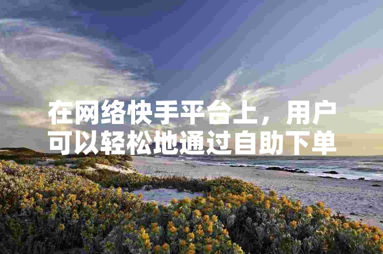 在网络快手平台上，用户可以轻松地通过自助下单平台免费获得额外的双击支持。
