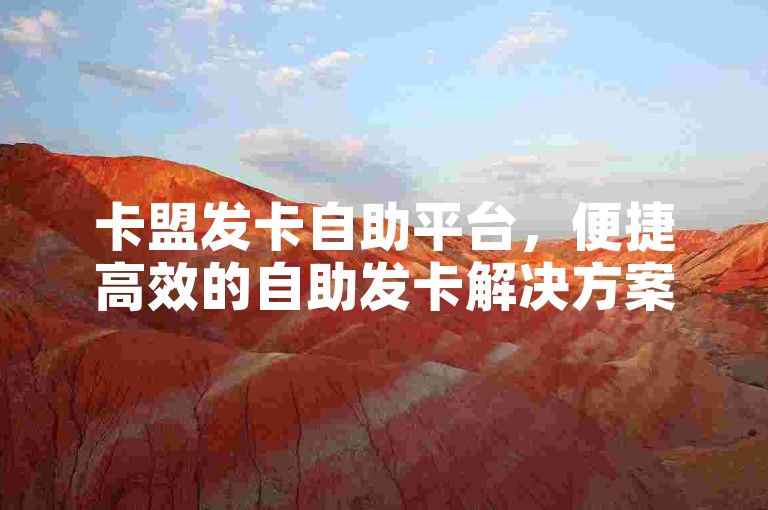 卡盟发卡自助平台，便捷高效的自助发卡解决方案。