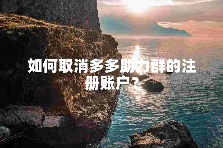 如何取消多多助力群的注册账户？