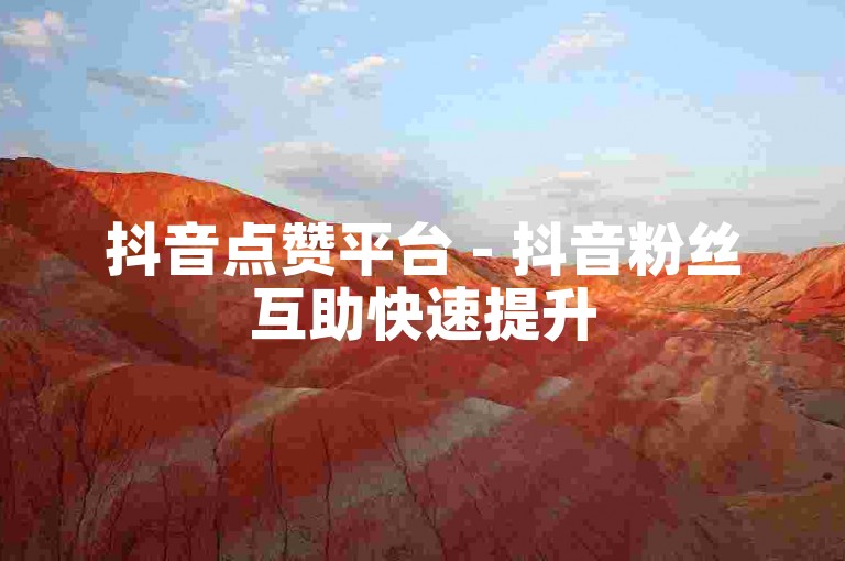 抖音点赞平台 - 抖音粉丝互助快速提升